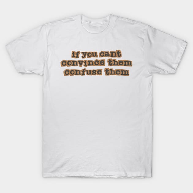 If you can't convince them, confuse them T-Shirt by MMaeDesigns